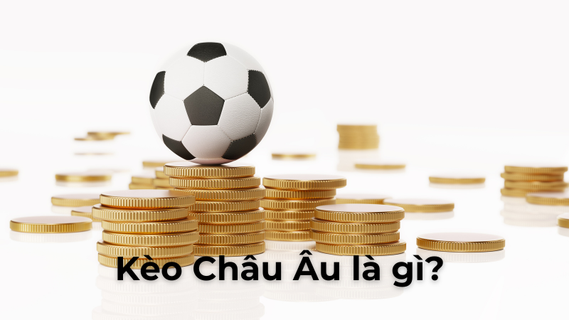 Tìm Hiểu Kèo Châu Âu Và Bí Quyết Phân Tích Lựa Chọn Tối Ưu